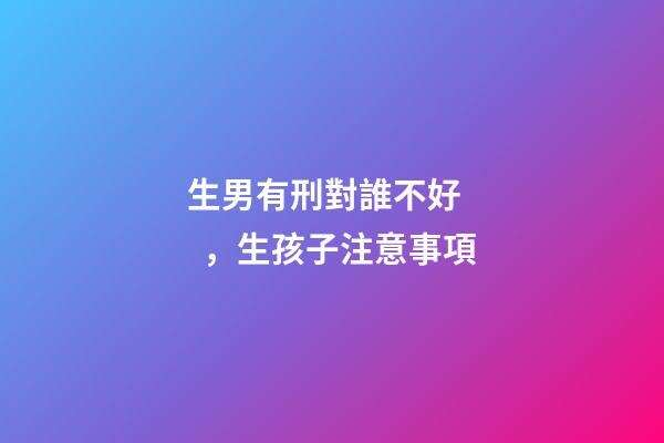 生男有刑對誰不好，生孩子注意事項